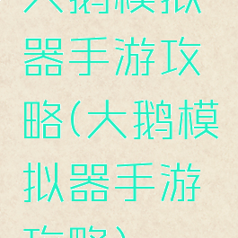 大鹅模拟器手游攻略(大鹅模拟器手游攻略)