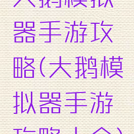 大鹅模拟器手游攻略(大鹅模拟器手游攻略大全)