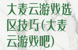 大麦云游戏选区技巧(大麦云游戏吧)