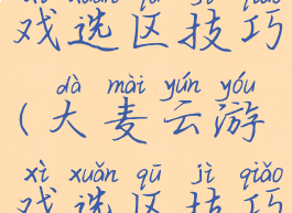 大麦云游戏选区技巧(大麦云游戏选区技巧是什么)