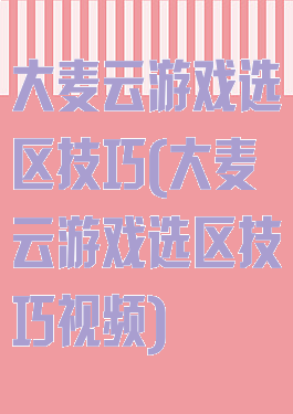 大麦云游戏选区技巧(大麦云游戏选区技巧视频)