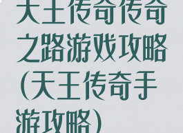 天王传奇传奇之路游戏攻略(天王传奇手游攻略)