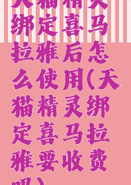 天猫精灵绑定喜马拉雅后怎么使用(天猫精灵绑定喜马拉雅要收费吗)