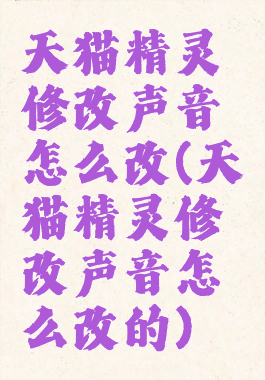 天猫精灵修改声音怎么改(天猫精灵修改声音怎么改的)