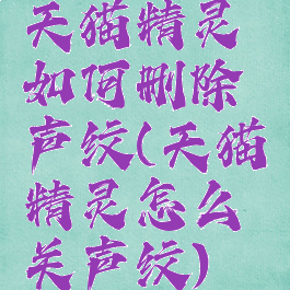 天猫精灵如何删除声纹(天猫精灵怎么关声纹)