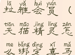 天猫精灵怎么绑定喜马拉雅会员(天猫精灵怎么绑定喜马拉雅会员卡)