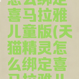 天猫精灵怎么绑定喜马拉雅儿童版(天猫精灵怎么绑定喜马拉雅儿童版会员)