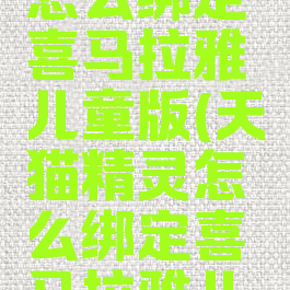 天猫精灵怎么绑定喜马拉雅儿童版(天猫精灵怎么绑定喜马拉雅儿童版的)