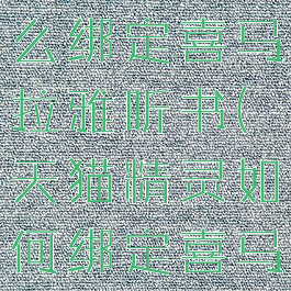 天猫精灵怎么绑定喜马拉雅听书(天猫精灵如何绑定喜马拉雅)