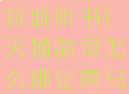 天猫精灵怎么绑定喜马拉雅听书(天猫精灵怎么绑定喜马拉雅听书软件)