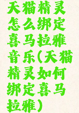 天猫精灵怎么绑定喜马拉雅音乐(天猫精灵如何绑定喜马拉雅)