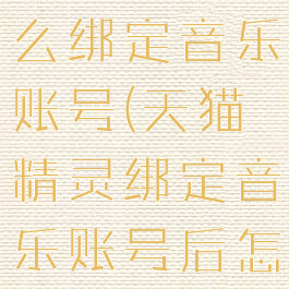 天猫精灵怎么绑定音乐账号(天猫精灵绑定音乐账号后怎么搜索)