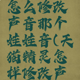 天猫精灵怎么修改声音那个娃娃音(天猫精灵怎样修改声音)