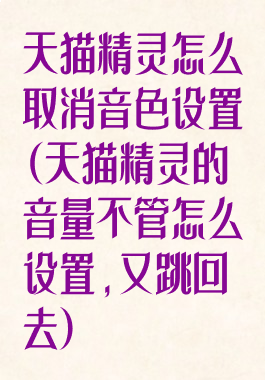 天猫精灵怎么取消音色设置(天猫精灵的音量不管怎么设置,又跳回去)