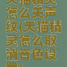 天猫精灵怎么关声纹(天猫精灵怎么取消音色设置)