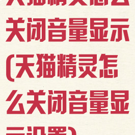 天猫精灵怎么关闭音量显示(天猫精灵怎么关闭音量显示设置)