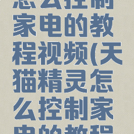 天猫精灵怎么控制家电的教程视频(天猫精灵怎么控制家电的教程视频下载)
