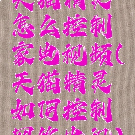 天猫精灵怎么控制家电视频(天猫精灵如何控制网络电视)