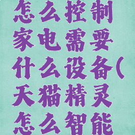 天猫精灵怎么控制家电需要什么设备(天猫精灵怎么智能控制家电)