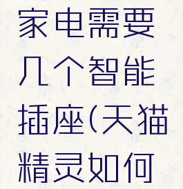 天猫精灵怎么控制家电需要几个智能插座(天猫精灵如何智能控制家电)