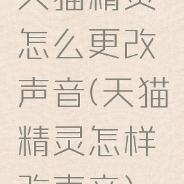 天猫精灵怎么更改声音(天猫精灵怎样改声音)