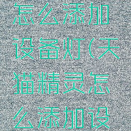 天猫精灵怎么添加设备灯(天猫精灵怎么添加设备灯光)