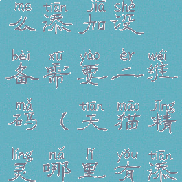 天猫精灵怎么添加设备需要二维码(天猫精灵哪里有添加设备)