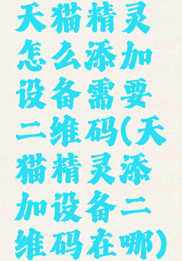 天猫精灵怎么添加设备需要二维码(天猫精灵添加设备二维码在哪)