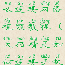 天猫精灵怎么连接网络视频教程(天猫精灵如何连接手机网)