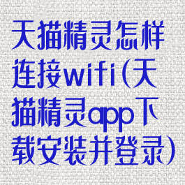 天猫精灵怎样连接wifi(天猫精灵app下载安装并登录)