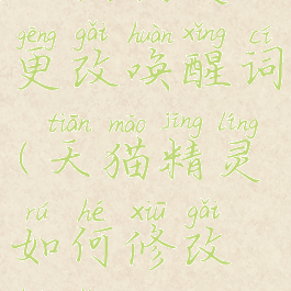 天猫精灵更改唤醒词(天猫精灵如何修改唤醒词)