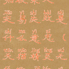 天猫精灵添加联系人交易失败是什么意思(天猫精灵无法添加联系人)