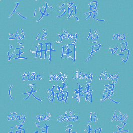 天猫精灵添加联系人必须是注册用户吗(天猫精灵通过手机号添加您为联系人)