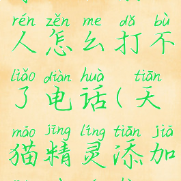 天猫精灵添加联系人怎么打不了电话(天猫精灵添加联系人后无法通话)