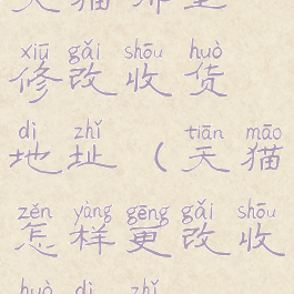 天猫哪里修改收货地址(天猫怎样更改收货地址)
