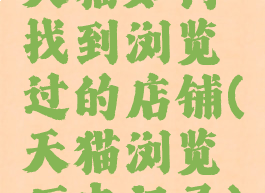 天猫如何找到浏览过的店铺(天猫浏览历史记录)