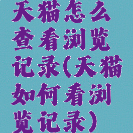 天猫怎么查看浏览记录(天猫如何看浏览记录)