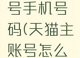 天猫怎么更换主账号手机号码(天猫主账号怎么修改手机号码)