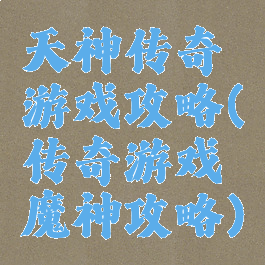 天神传奇游戏攻略(传奇游戏魔神攻略)