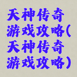 天神传奇游戏攻略(天神传奇游戏攻略)