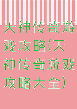 天神传奇游戏攻略(天神传奇游戏攻略大全)
