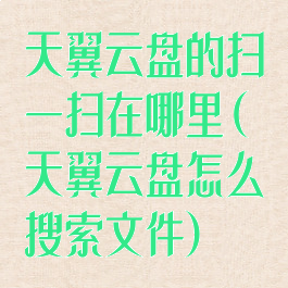 天翼云盘的扫一扫在哪里(天翼云盘怎么搜索文件)