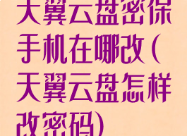 天翼云盘密保手机在哪改(天翼云盘怎样改密码)