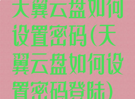 天翼云盘如何设置密码(天翼云盘如何设置密码登陆)