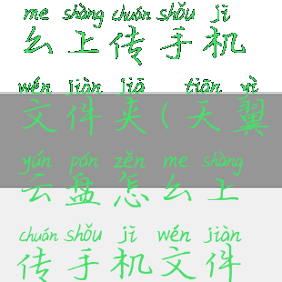 天翼云盘怎么上传手机文件夹(天翼云盘怎么上传手机文件夹视频)