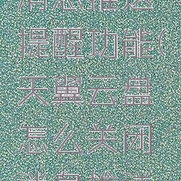 天翼云盘怎么关闭消息推送提醒功能(天翼云盘怎么关闭消息推送提醒功能呢)