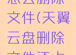 天翼云盘怎么删除文件(天翼云盘删除文件还占用空间)