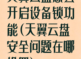 天翼云盘怎么开启设备锁功能(天翼云盘安全问题在哪设置)
