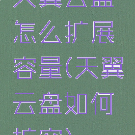 天翼云盘怎么扩展容量(天翼云盘如何扩容)