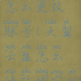 天翼云盘怎么更改账号(天翼云盘怎么修改绑定的手机号)